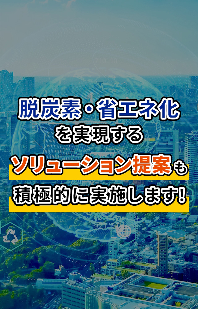 脱炭素。省エネ化を実現するソリューション提案も積極的に実施します！